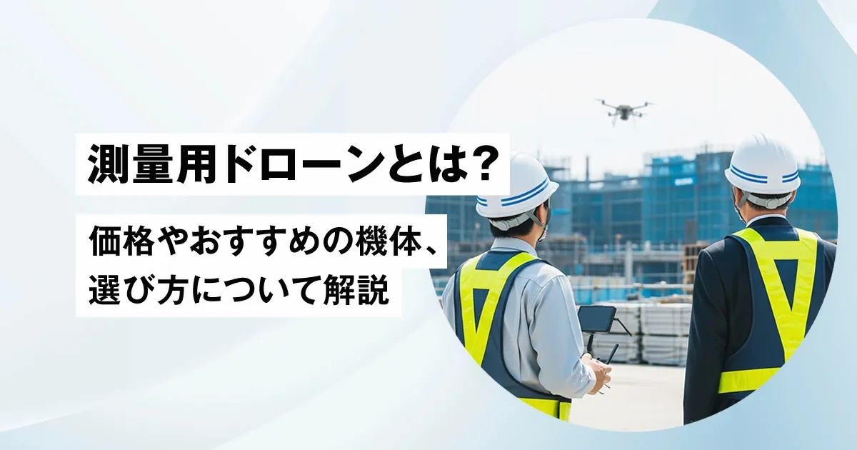 測量用ドローンとは?価格やおすすめの機体、選び方について解説