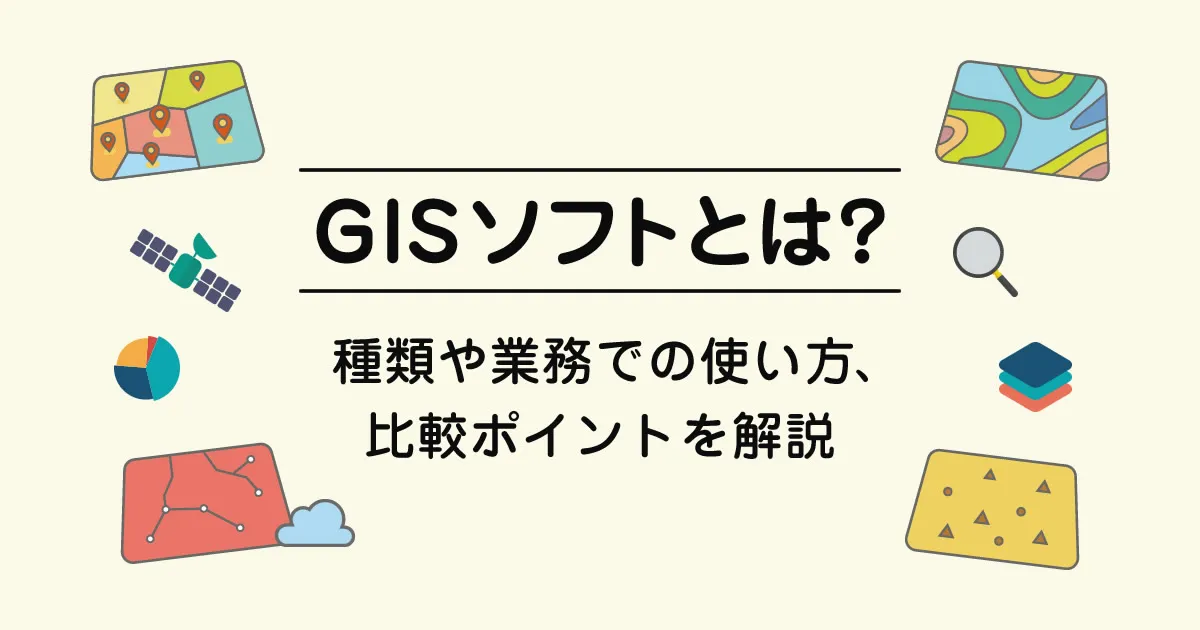 GISソフトとは?種類や業務での使い方、比較ポイントを解説